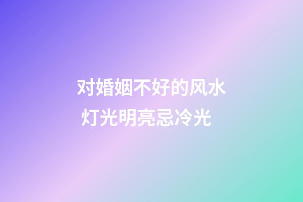 对婚姻不好的风水 灯光明亮忌冷光